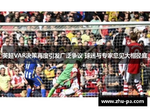 英超VAR决策再度引发广泛争议 球迷与专家意见大相径庭