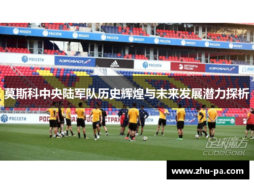 莫斯科中央陆军队历史辉煌与未来发展潜力探析
