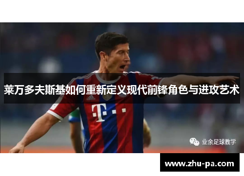 莱万多夫斯基如何重新定义现代前锋角色与进攻艺术