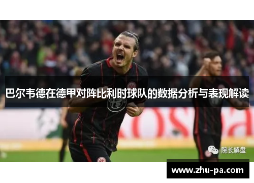 巴尔韦德在德甲对阵比利时球队的数据分析与表现解读