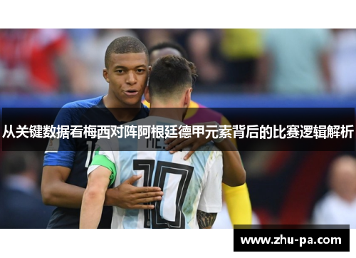 从关键数据看梅西对阵阿根廷德甲元素背后的比赛逻辑解析