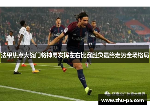 法甲焦点大战门将神勇发挥左右比赛胜负最终走势全场格局