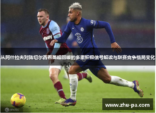 从阿什拉夫对阵切尔西看英超回暖的多重积极信号解读与联赛竞争格局变化