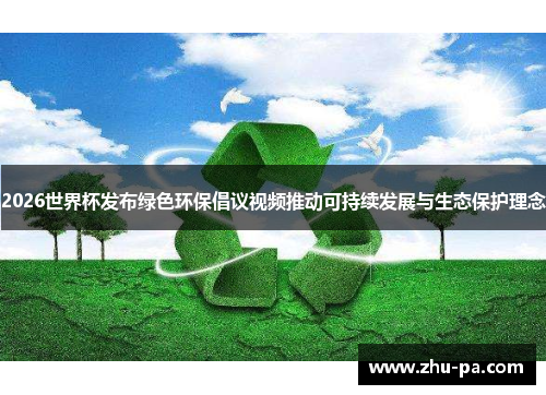 2026世界杯发布绿色环保倡议视频推动可持续发展与生态保护理念