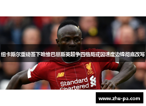 纽卡斯尔重磅签下哈维巴恩斯英超争四格局或因速度边锋彻底改写 纽卡斯尔重磅签下哈维巴恩斯英超争四格局或因速度边锋彻底改写