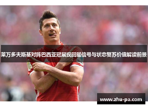 莱万多夫斯基对阵巴西亚冠展现回暖信号与状态复苏价值解读前景 莱万多夫斯基对阵巴西亚冠展现回暖信号与状态复苏价值解读前景
