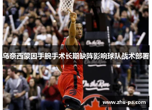 乌奈西蒙因手腕手术长期缺阵影响球队战术部署 乌奈西蒙因手腕手术长期缺阵影响球队战术部署