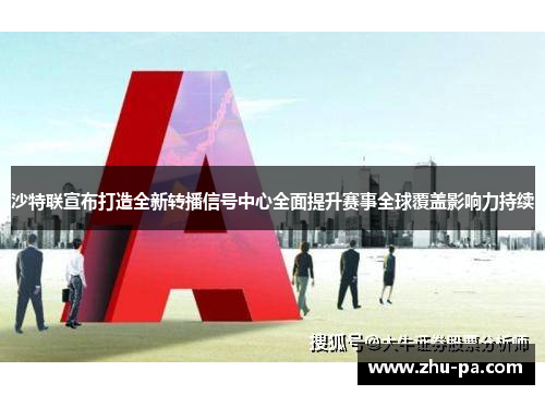 沙特联宣布打造全新转播信号中心全面提升赛事全球覆盖影响力持续