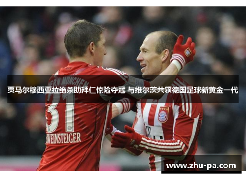 贾马尔穆西亚拉绝杀助拜仁惊险夺冠 与维尔茨共领德国足球新黄金一代 贾马尔穆西亚拉绝杀助拜仁惊险夺冠 与维尔茨共领德国足球新黄金一代