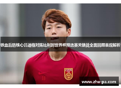 铁血后防核心吕迪格对阵比利时世界杯预选赛关键战全面回顾表现解析