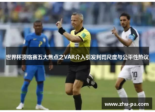 世界杯资格赛五大焦点之VAR介入引发判罚尺度与公平性热议 世界杯资格赛五大焦点之VAR介入引发判罚尺度与公平性热议