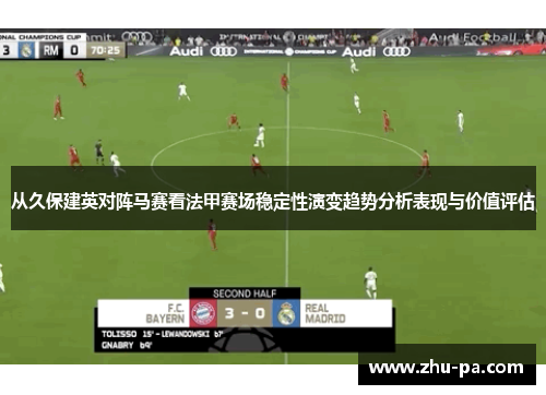 从久保建英对阵马赛看法甲赛场稳定性演变趋势分析表现与价值评估