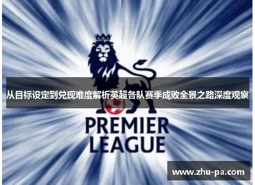 从目标设定到兑现难度解析英超各队赛季成败全景之路深度观察
