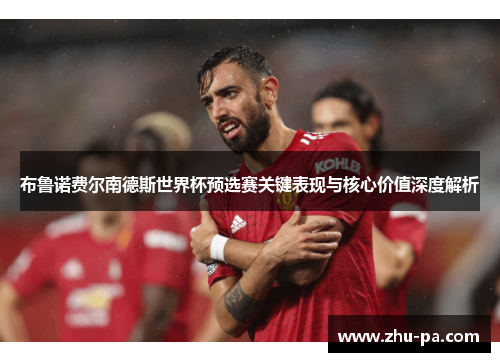 布鲁诺费尔南德斯世界杯预选赛关键表现与核心价值深度解析 布鲁诺费尔南德斯世界杯预选赛关键表现与核心价值深度解析