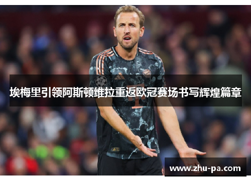 埃梅里引领阿斯顿维拉重返欧冠赛场书写辉煌篇章