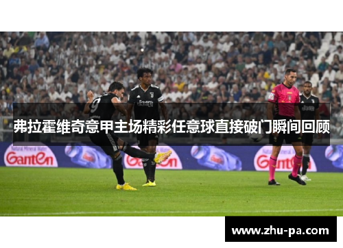 弗拉霍维奇意甲主场精彩任意球直接破门瞬间回顾 弗拉霍维奇意甲主场精彩任意球直接破门瞬间回顾