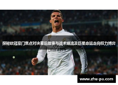 探秘欧冠豪门焦点对决幕后故事与战术暗流及巨星命运走向权力博弈 探秘欧冠豪门焦点对决幕后故事与战术暗流及巨星命运走向权力博弈