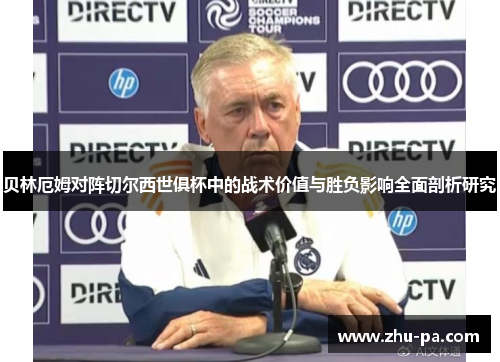 贝林厄姆对阵切尔西世俱杯中的战术价值与胜负影响全面剖析研究 贝林厄姆对阵切尔西世俱杯中的战术价值与胜负影响全面剖析研究